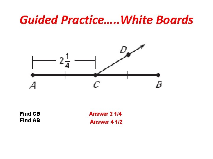 Guided Practice…. . White Boards Find CB Find AB Answer 2 1/4 Answer 4