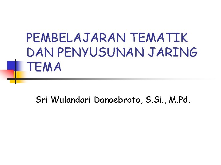 PEMBELAJARAN TEMATIK DAN PENYUSUNAN JARING TEMA Sri Wulandari Danoebroto, S. Si. , M. Pd.