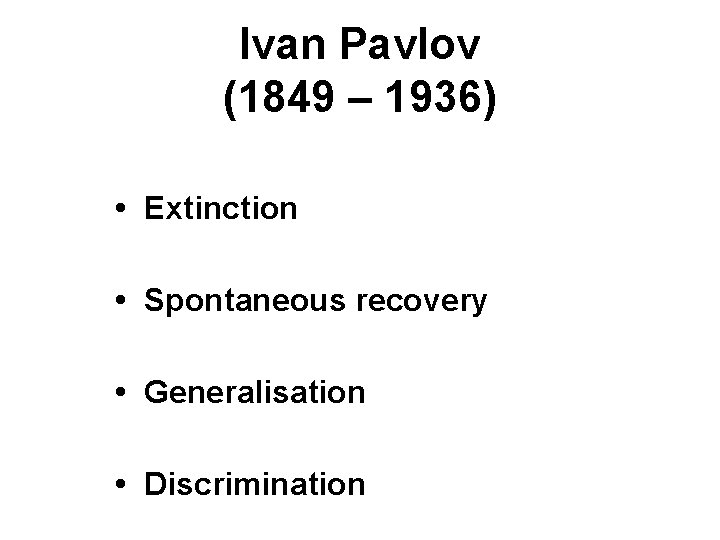 Ivan Pavlov (1849 – 1936) • Extinction • Spontaneous recovery • Generalisation • Discrimination