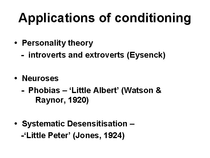 Applications of conditioning • Personality theory - introverts and extroverts (Eysenck) • Neuroses -
