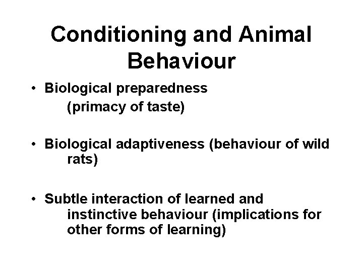 Conditioning and Animal Behaviour • Biological preparedness (primacy of taste) • Biological adaptiveness (behaviour