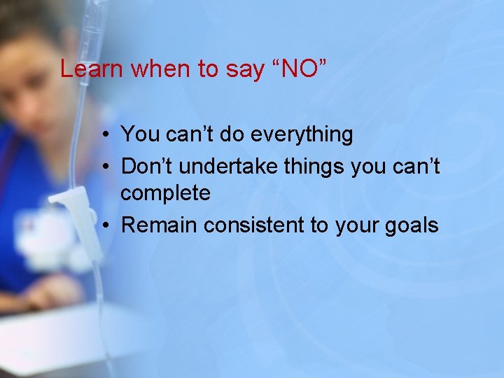 Learn when to say “NO” • You can’t do everything • Don’t undertake things