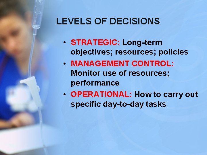 LEVELS OF DECISIONS • STRATEGIC: Long-term objectives; resources; policies • MANAGEMENT CONTROL: Monitor use