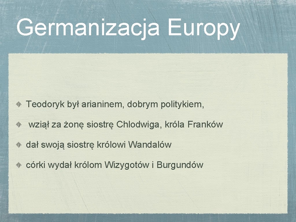 Germanizacja Europy Teodoryk był arianinem, dobrym politykiem, wziął za żonę siostrę Chlodwiga, króla Franków