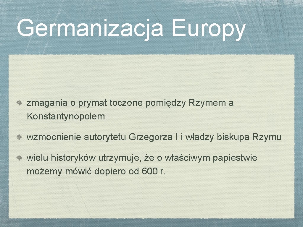 Germanizacja Europy zmagania o prymat toczone pomiędzy Rzymem a Konstantynopolem wzmocnienie autorytetu Grzegorza I