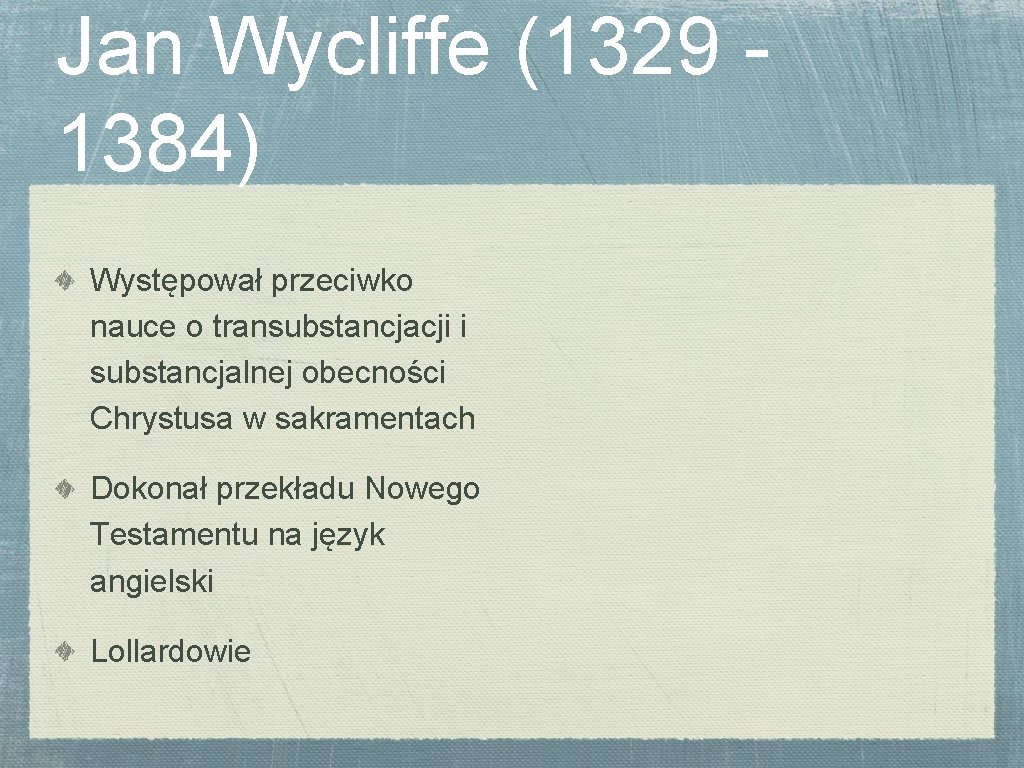 Jan Wycliffe (1329 1384) Występował przeciwko nauce o transubstancjacji i substancjalnej obecności Chrystusa w