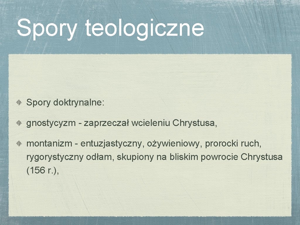 Spory teologiczne Spory doktrynalne: gnostycyzm - zaprzeczał wcieleniu Chrystusa, montanizm - entuzjastyczny, ożywieniowy, prorocki