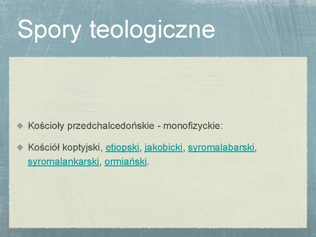 Spory teologiczne Kościoły przedchalcedońskie - monofizyckie: Kościół koptyjski, etiopski, jakobicki, syromalabarski, syromalankarski, ormiański. 