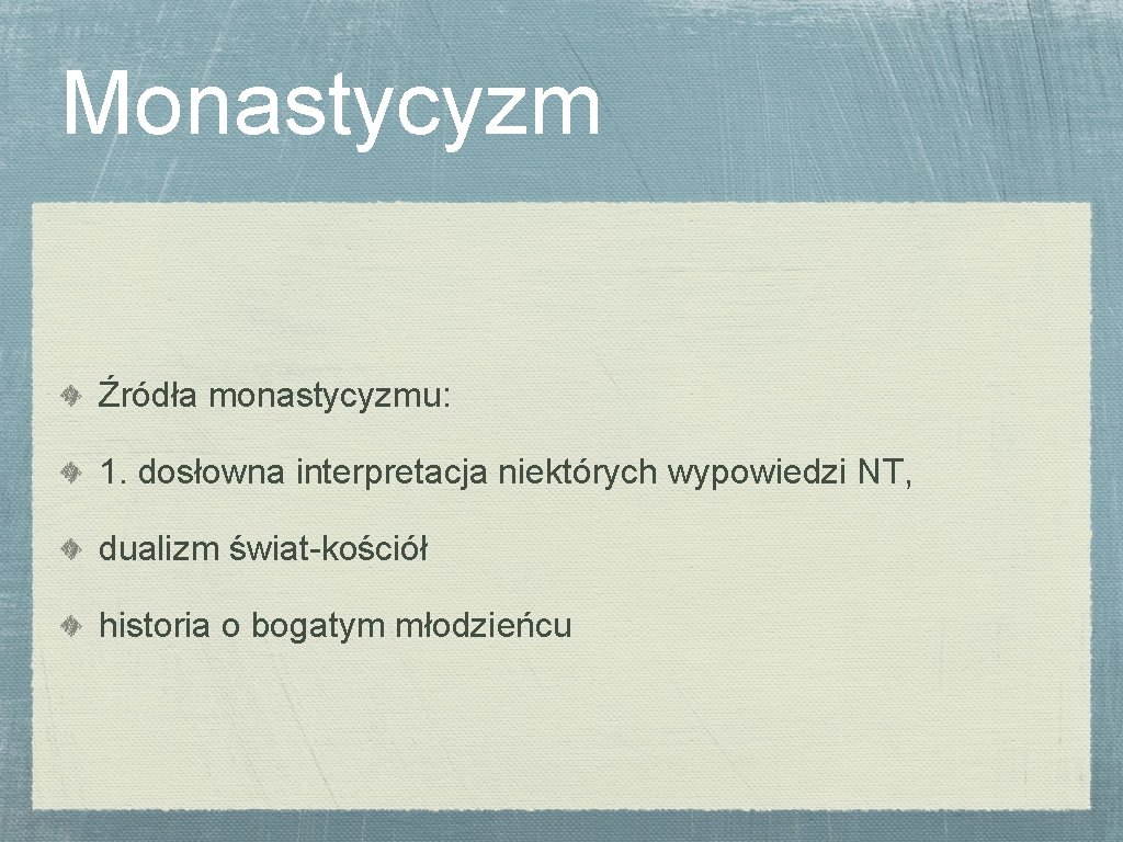 Monastycyzm Źródła monastycyzmu: 1. dosłowna interpretacja niektórych wypowiedzi NT, dualizm świat-kościół historia o bogatym