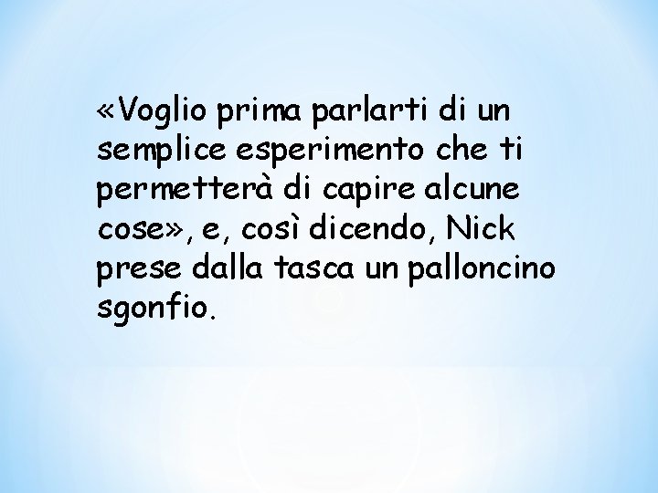  «Voglio prima parlarti di un semplice esperimento che ti permetterà di capire alcune