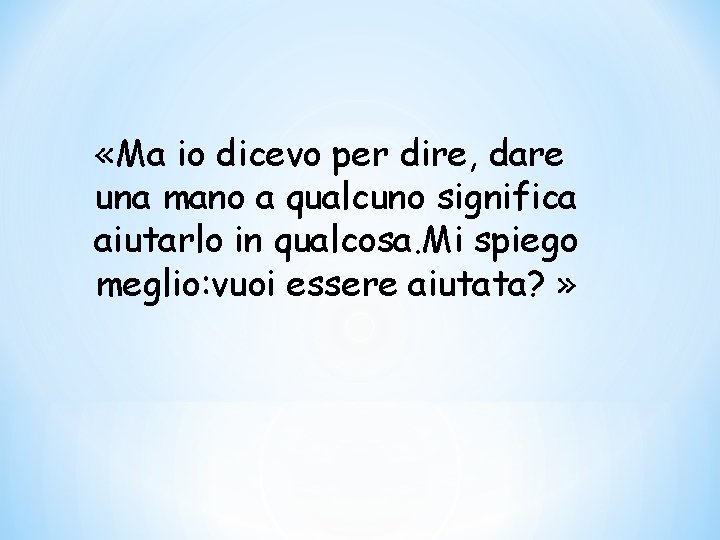  «Ma io dicevo per dire, dare una mano a qualcuno significa aiutarlo in