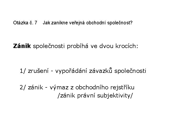 Otázka č. 7 Jak zanikne veřejná obchodní společnost? Zánik společnosti probíhá ve dvou krocích: