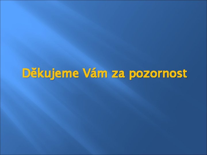 Děkujeme Vám za pozornost 