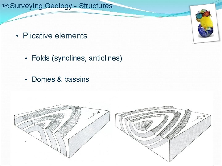  Surveying Geology - Structures • Plicative elements • Folds (synclines, anticlines) • Domes