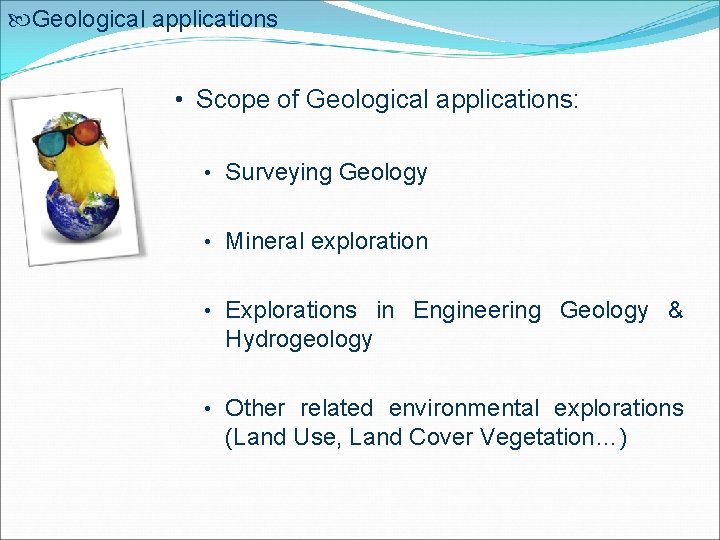  Geological applications • Scope of Geological applications: • Surveying Geology • Mineral exploration