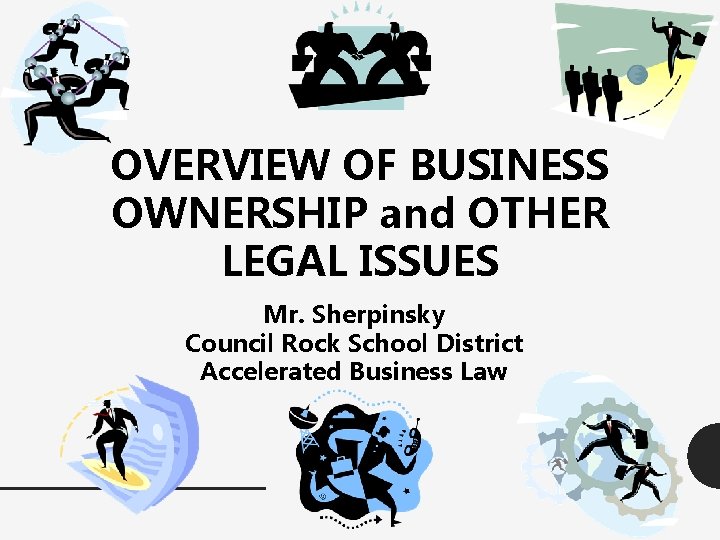 OVERVIEW OF BUSINESS OWNERSHIP and OTHER LEGAL ISSUES Mr. Sherpinsky Council Rock School District