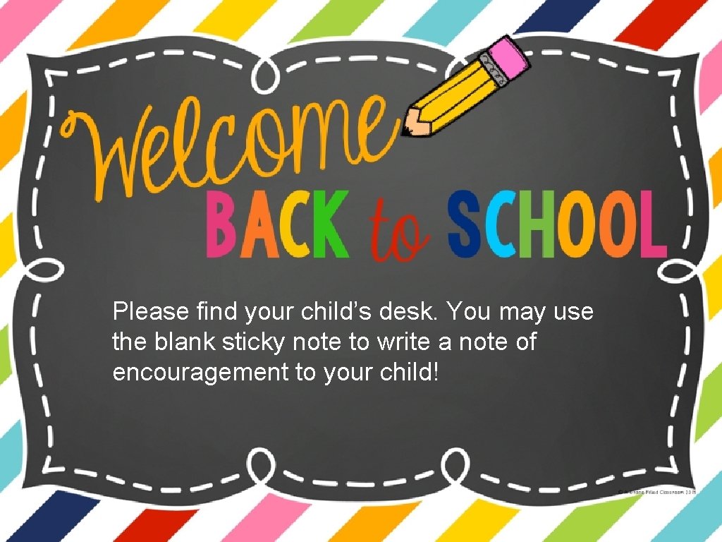 Please find your child’s desk. You may use the blank sticky note to write