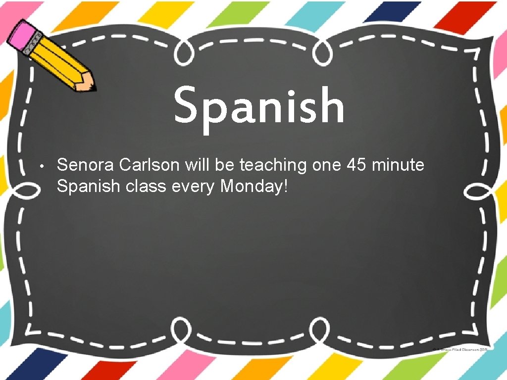 Spanish • Senora Carlson will be teaching one 45 minute Spanish class every Monday!