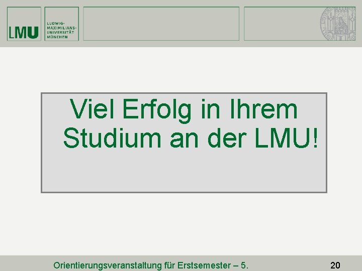 Viel Erfolg in Ihrem Studium an der LMU! Orientierungsveranstaltung für Erstsemester – 5. 20