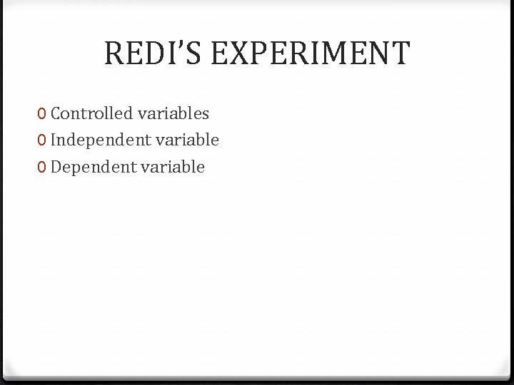 REDI’S EXPERIMENT 0 Controlled variables 0 Independent variable 0 Dependent variable REDI’S EXPERIMENT 0 Controlled variables 0 Independent variable 0 Dependent variable