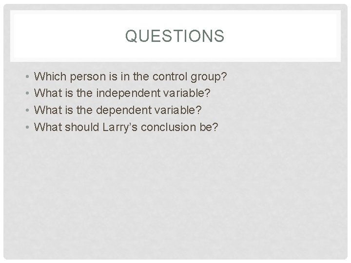 QUESTIONS • • Which person is in the control group? What is the independent QUESTIONS • • Which person is in the control group? What is the independent