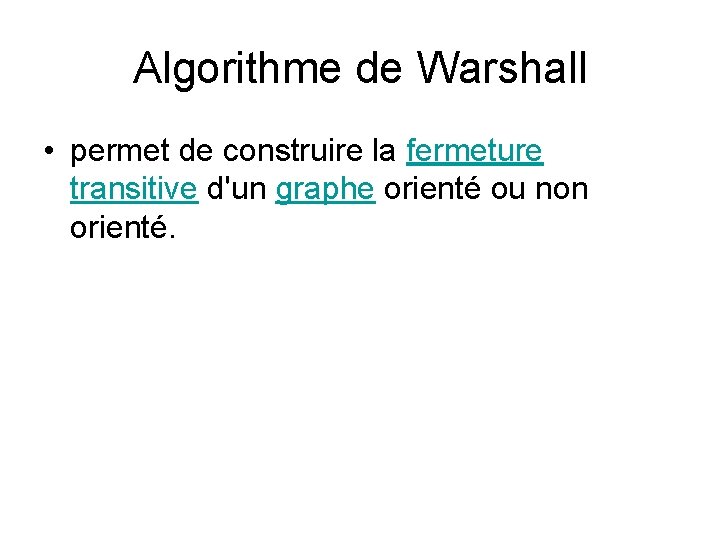 Algorithme de Warshall • permet de construire la fermeture transitive d'un graphe orienté ou