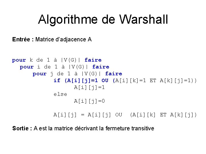 Algorithme de Warshall Entrée : Matrice d’adjacence A pour k de 1 à |V(G)|