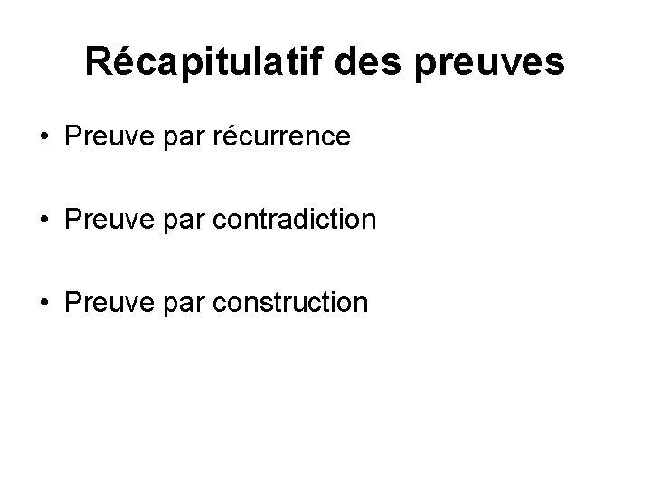 Récapitulatif des preuves • Preuve par récurrence • Preuve par contradiction • Preuve par