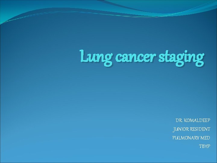 Lung cancer staging DR. KOMALDEEP JUNIOR RESIDENT PULMONARY MED TBHP 