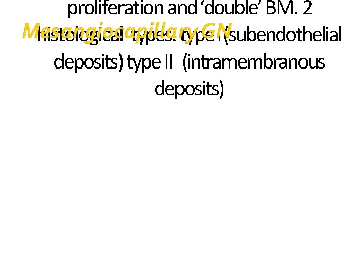 proliferation and ‘double’ BM. 2 histological types: type I(subendothelial deposits) type II (intramembranous deposits)