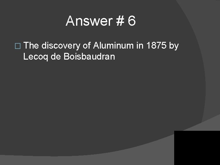 Answer # 6 � The discovery of Aluminum in 1875 by Lecoq de Boisbaudran Answer # 6 � The discovery of Aluminum in 1875 by Lecoq de Boisbaudran