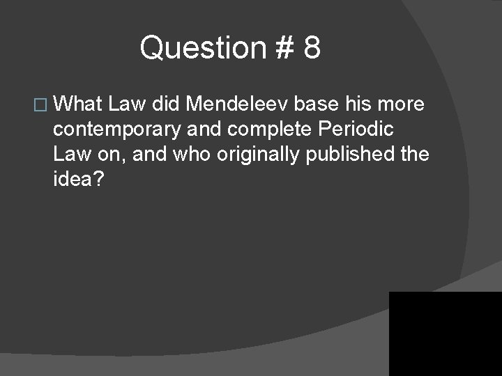 Question # 8 � What Law did Mendeleev base his more contemporary and complete Question # 8 � What Law did Mendeleev base his more contemporary and complete