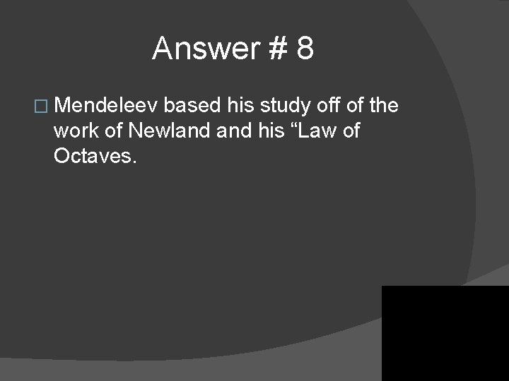 Answer # 8 � Mendeleev based his study off of the work of Newland Answer # 8 � Mendeleev based his study off of the work of Newland
