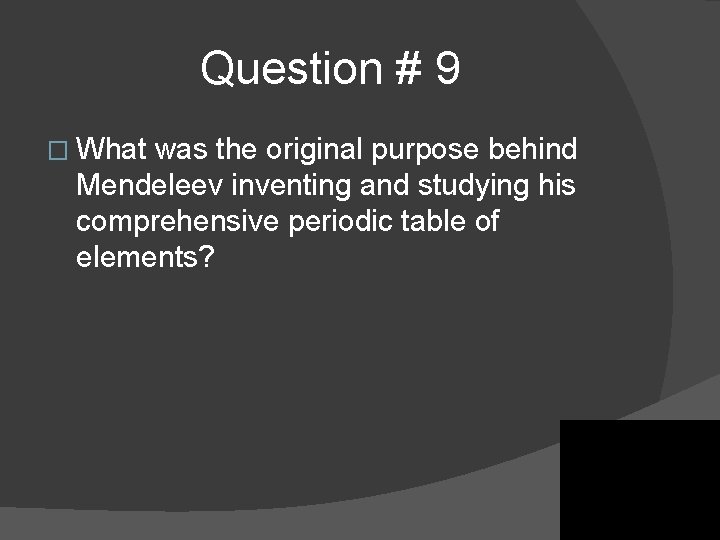 Question # 9 � What was the original purpose behind Mendeleev inventing and studying Question # 9 � What was the original purpose behind Mendeleev inventing and studying