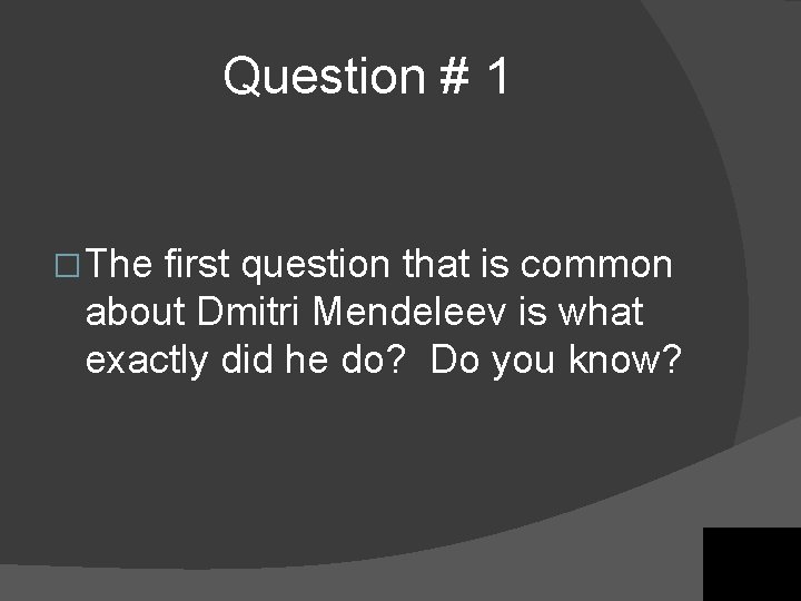 Question # 1 � The first question that is common about Dmitri Mendeleev is Question # 1 � The first question that is common about Dmitri Mendeleev is