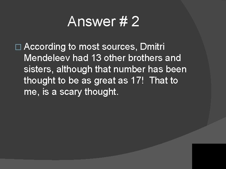 Answer # 2 � According to most sources, Dmitri Mendeleev had 13 other brothers Answer # 2 � According to most sources, Dmitri Mendeleev had 13 other brothers