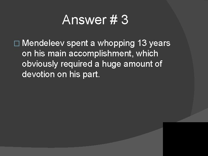 Answer # 3 � Mendeleev spent a whopping 13 years on his main accomplishment, Answer # 3 � Mendeleev spent a whopping 13 years on his main accomplishment,