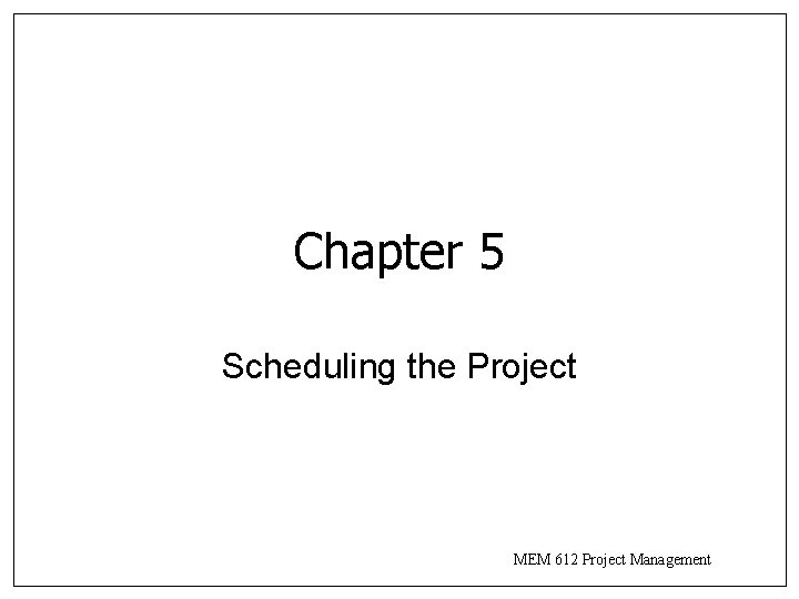 Chapter 5 Scheduling the Project MEM 612 Project Management 