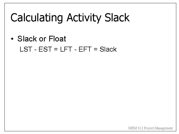 Calculating Activity Slack • Slack or Float LST - EST = LFT - EFT