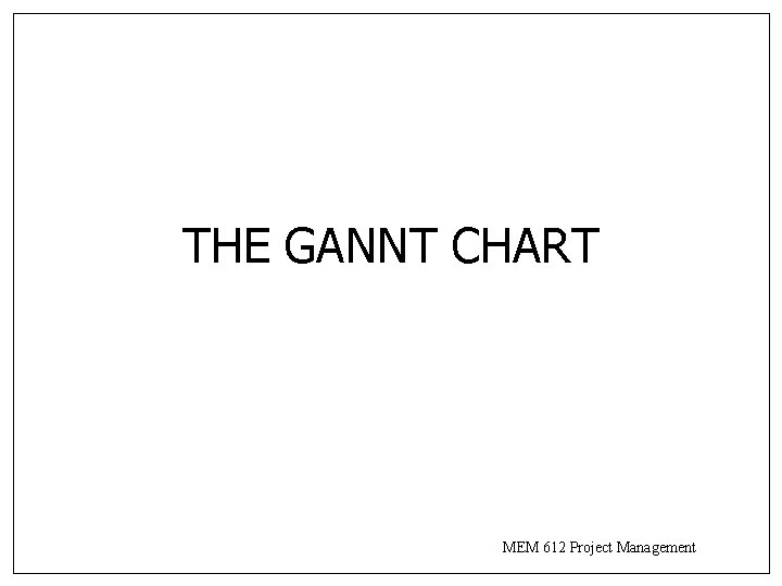 THE GANNT CHART MEM 612 Project Management 