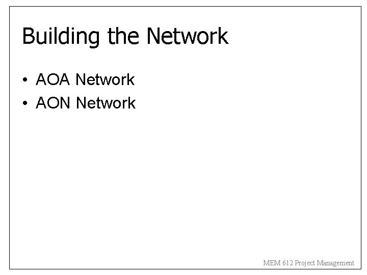 Building the Network • AOA Network • AON Network MEM 612 Project Management 