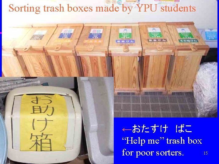 Sorting trash boxes made by YPU students ←おたすけ ばこ “Help me” trash box 15