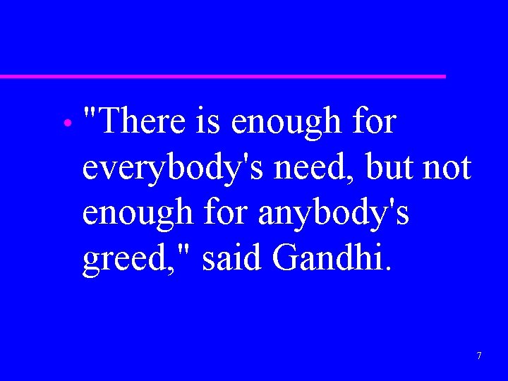  • "There is enough for everybody's need, but not enough for anybody's greed,