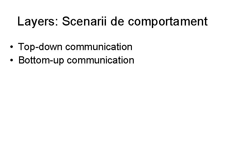 Layers: Scenarii de comportament • Top-down communication • Bottom-up communication 