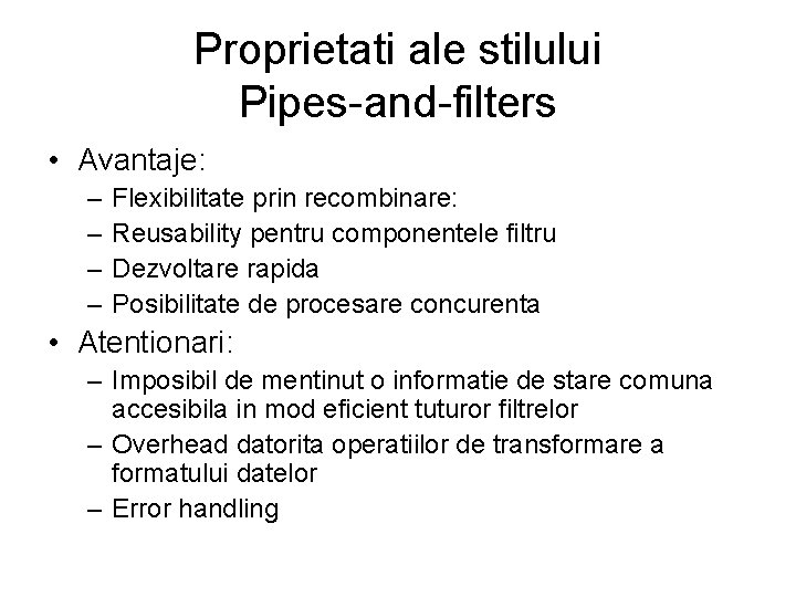 Proprietati ale stilului Pipes-and-filters • Avantaje: – – Flexibilitate prin recombinare: Reusability pentru componentele