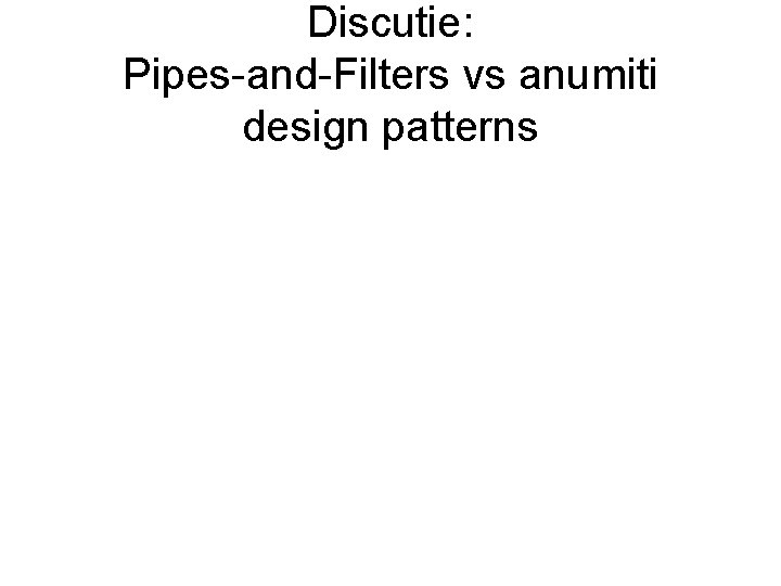 Discutie: Pipes-and-Filters vs anumiti design patterns 