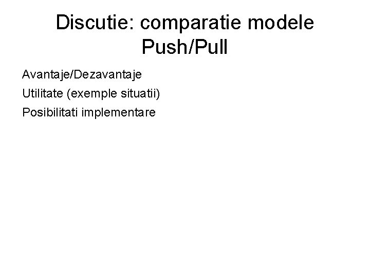 Discutie: comparatie modele Push/Pull Avantaje/Dezavantaje Utilitate (exemple situatii) Posibilitati implementare 