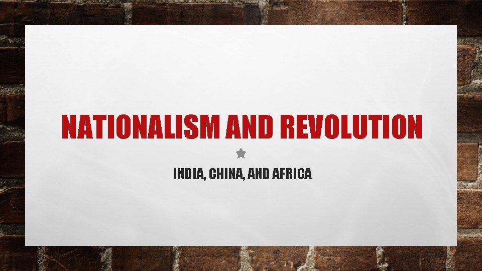 NATIONALISM AND REVOLUTION INDIA, CHINA, AND AFRICA 