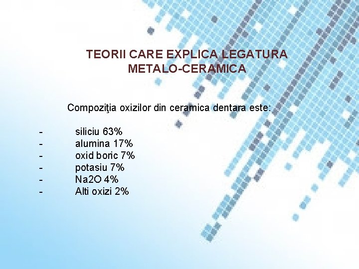 TEORII CARE EXPLICA LEGATURA METALO-CERAMICA Compoziţia oxizilor din ceramica dentara este: - siliciu 63%