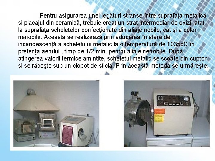 Pentru asigurarea unei legături stranse între suprafaţa metalică şi placajul din ceramică, trebuie creat